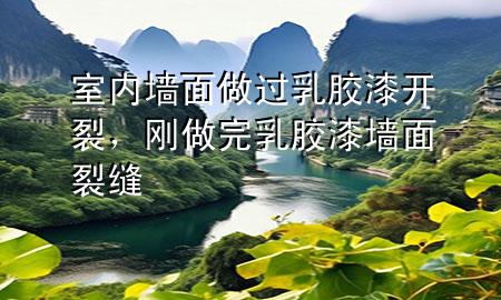 室內(nèi)墻面做過乳膠漆開裂，剛做完乳膠漆墻面裂縫