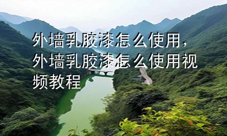 外墻乳膠漆怎么使用，外墻乳膠漆怎么使用視頻教程