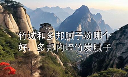 竹城和多邦膩?zhàn)臃勰膫€(gè)好，多邦內(nèi)墻竹炭膩?zhàn)?>
             </div>
             <!--文章無圖的情況下插入一張圖片end-->
              
      <p>本篇文章給大家談?wù)勚癯呛投喟钅佔(zhàn)臃勰膫€(gè)好，以及多邦內(nèi)墻竹炭膩?zhàn)訉?yīng)的知識點(diǎn)，希望對各位有所幫助，不要忘了收***本站喔。
今天給各位分享竹城和多邦膩?zhàn)臃勰膫€(gè)好的知識，其中也會對多邦內(nèi)墻竹炭膩?zhàn)舆M(jìn)行解釋，如果能碰巧解決***現(xiàn)在面臨的問題，別忘了關(guān)注本站，現(xiàn)在開始吧！</p><ol type=