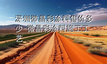 深圳微晶彩涂料售價多少-微晶彩涂料施工工藝