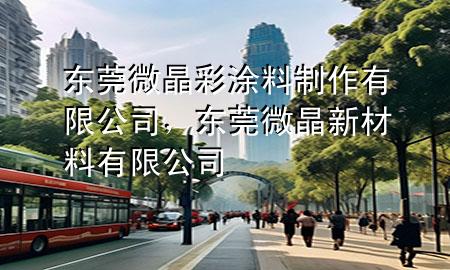 東莞微晶彩涂料制作有限公司，東莞微晶新材料有限公司