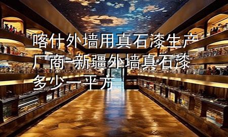 喀什外墻用真石漆生產(chǎn)廠商-新疆外墻真石漆多少一平方