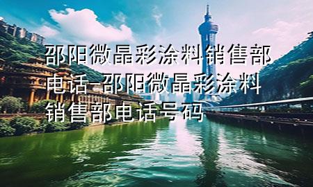 邵陽(yáng)微晶彩涂料銷售部電話-邵陽(yáng)微晶彩涂料銷售部電話號(hào)碼