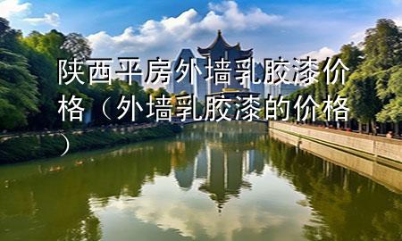 陜西平房外墻乳膠漆價格（外墻乳膠漆的價格）