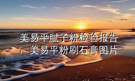 美易平膩子粉檢驗報告，美易平粉刷石膏圖片