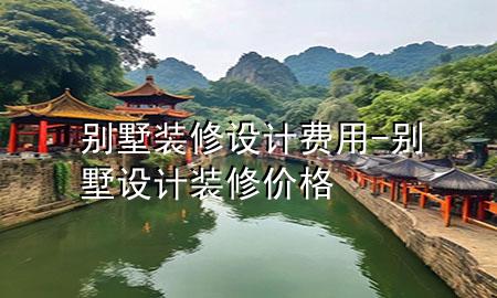 別墅裝修設計費用-別墅設計裝修價格