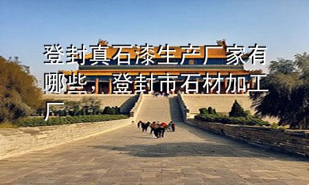 登封真石漆生產(chǎn)廠家有哪些，登封市石材加工廠