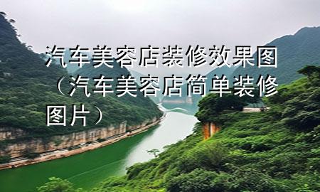汽車美容店裝修效果圖（汽車美容店簡單裝修圖片）