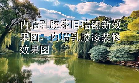 內(nèi)墻乳膠漆舊墻翻新效果圖，內(nèi)墻乳膠漆裝修效果圖