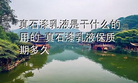 真石漆乳液是干什么的用的-真石漆乳液保質(zhì)期多久