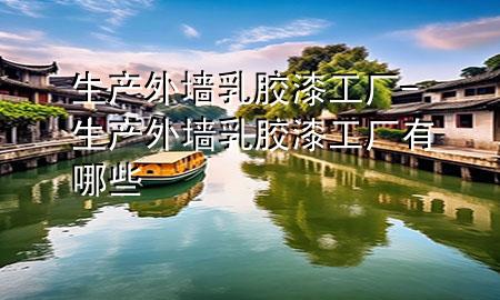 生產(chǎn)外墻乳膠漆工廠-生產(chǎn)外墻乳膠漆工廠有哪些