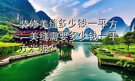 裝修美縫多少錢(qián)一平方，美縫需要多少錢(qián)一平方米呢?