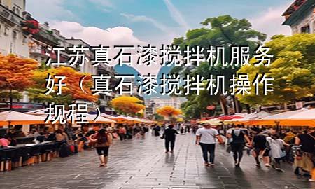 江蘇真石漆攪拌機服務好（真石漆攪拌機操作規(guī)程）