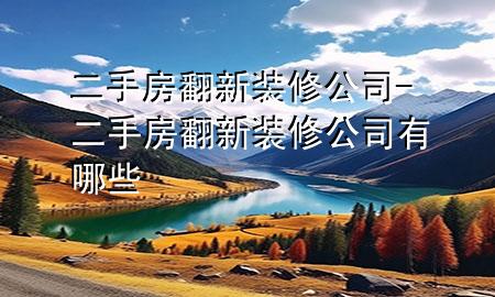 二手房翻新裝修公司-二手房翻新裝修公司有哪些