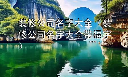 裝修公司名字大全（裝修公司名字大全帶福字）