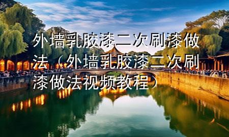 外墻乳膠漆二次刷漆做法（外墻乳膠漆二次刷漆做法視頻教程）