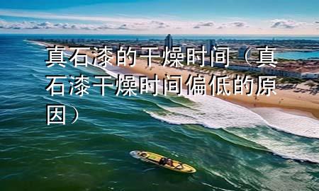 真石漆的干燥時(shí)間（真石漆干燥時(shí)間偏低的原因）