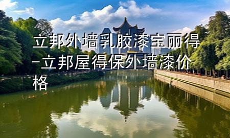 立邦外墻乳膠漆寶麗得-立邦屋得保外墻漆價(jià)格