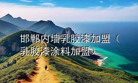 邯鄲內(nèi)墻乳膠漆加盟（乳膠漆涂料加盟）