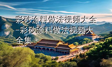 彩砂涂料做法視頻大全-彩砂涂料做法視頻大全集