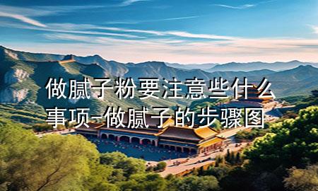 做膩?zhàn)臃垡⒁庑┦裁词马?xiàng)-做膩?zhàn)拥牟襟E圖