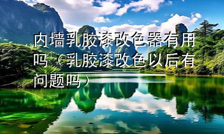 內墻乳膠漆改色器有用嗎（乳膠漆改色以后有問題嗎）