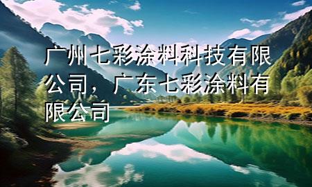 廣州七彩涂料科技有限公司，廣東七彩涂料有限公司