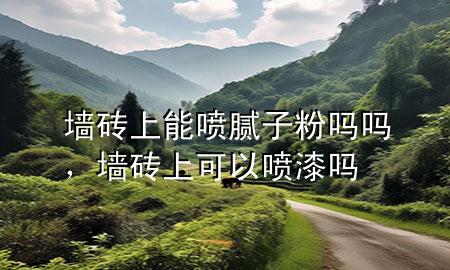 墻磚上能噴膩子粉嗎嗎，墻磚上可以噴漆嗎