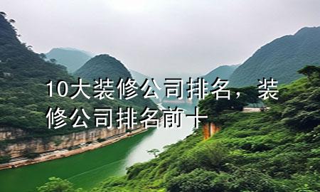 10大裝修公司排名，裝修公司排名前十