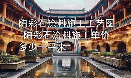 陶彩石涂料施工工藝圖-陶彩石涂料施工單價多少一平來