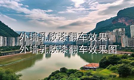 外墻乳膠漆翻車(chē)效果，外墻乳膠漆翻車(chē)效果圖