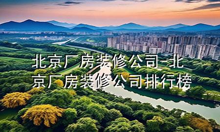北京廠房裝修公司-北京廠房裝修公司排行榜