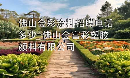 佛山金彩涂料招聘電話多少-佛山金富彩塑膠顏料有限公司