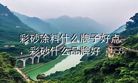 彩砂涂料什么牌子好點，彩砂什么品牌好