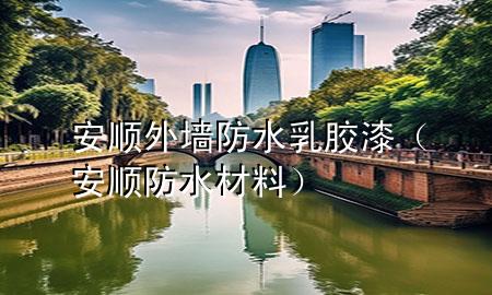 安順外墻防水乳膠漆（安順防水材料）