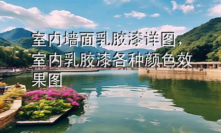 室內(nèi)墻面乳膠漆詳圖，室內(nèi)乳膠漆各種顏色效果圖