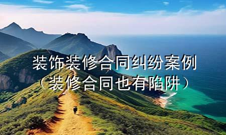 裝飾裝修合同糾紛案例（裝修合同也有陷阱）