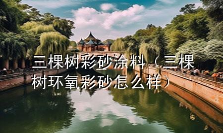 三棵樹彩砂涂料（三棵樹環(huán)氧彩砂怎么樣）