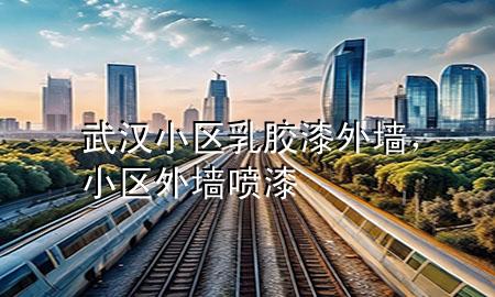 武漢小區(qū)乳膠漆外墻，小區(qū)外墻噴漆