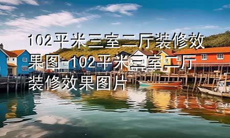 102平米三室二廳裝修效果圖-102平米三室二廳裝修效果圖片