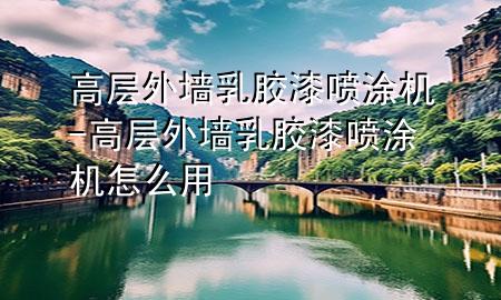 高層外墻乳膠漆噴涂機(jī)-高層外墻乳膠漆噴涂機(jī)怎么用