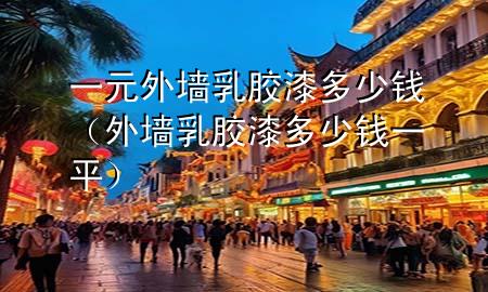 一元外墻乳膠漆多少錢（外墻乳膠漆多少錢一平）