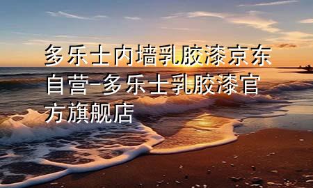 多樂士內(nèi)墻乳膠漆京東自營-多樂士乳膠漆官方旗艦店