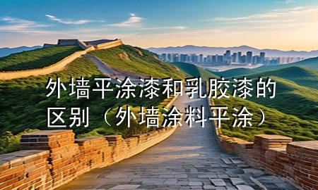 外墻平涂漆和乳膠漆的區(qū)別（外墻涂料平涂）
