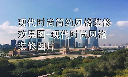 現(xiàn)代時(shí)尚簡(jiǎn)約風(fēng)格裝修效果圖-現(xiàn)代時(shí)尚風(fēng)格裝修圖片