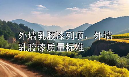 外墻乳膠漆列項(xiàng)，外墻乳膠漆質(zhì)量標(biāo)準(zhǔn)