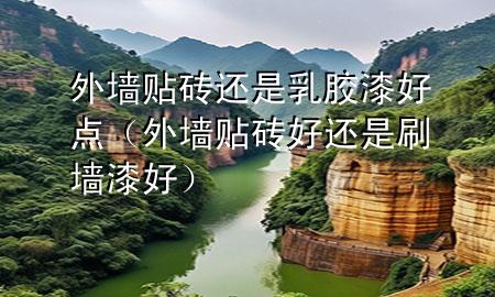 外墻貼磚還是乳膠漆好點（外墻貼磚好還是刷墻漆好）