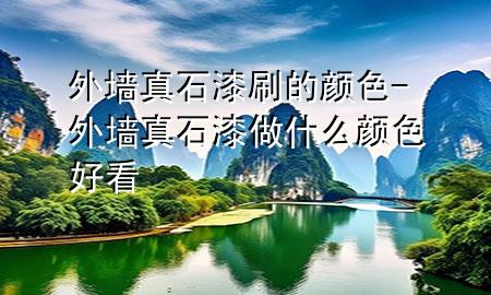 外墻真石漆刷的顏色-外墻真石漆做什么顏色好看