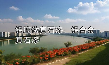 鋁膜做真石漆，鋁合金真石漆