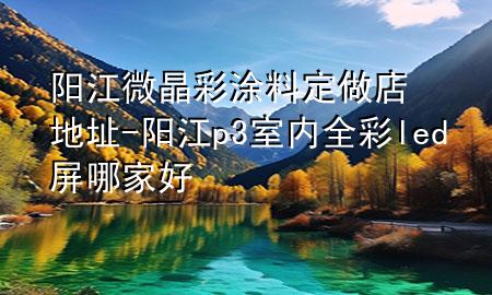 陽江微晶彩涂料定做店地址-陽江p3室內全彩led屏哪家好
